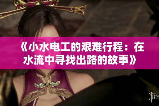 《小水电工的艰难行程：在水流中寻找出路的故事》