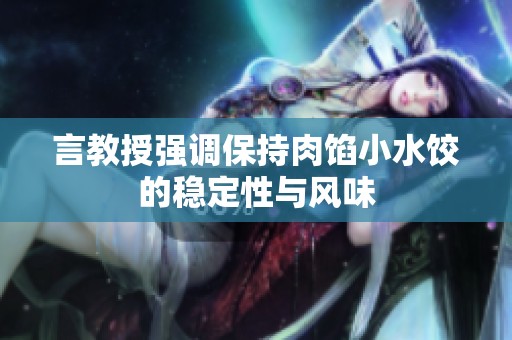言教授强调保持肉馅小水饺的稳定性与风味