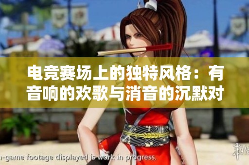 电竞赛场上的独特风格：有音响的欢歌与消音的沉默对决