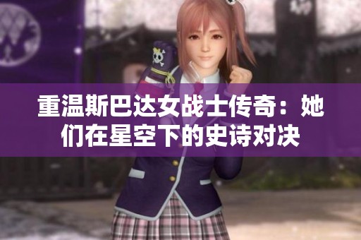 重温斯巴达女战士传奇：她们在星空下的史诗对决