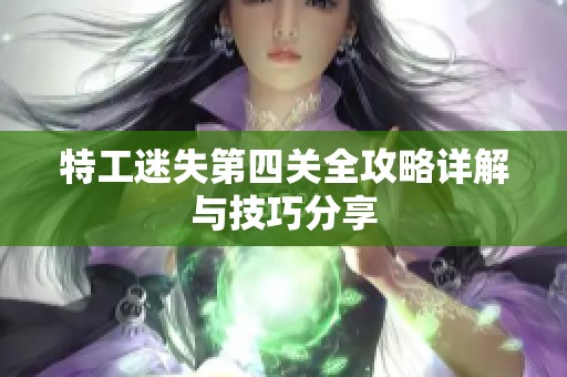 特工迷失第四关全攻略详解与技巧分享
