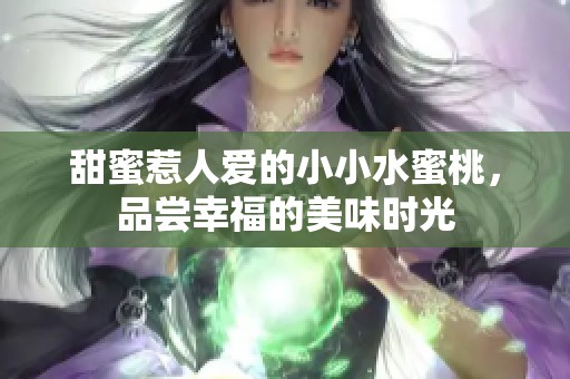 甜蜜惹人爱的小小水蜜桃，品尝幸福的美味时光