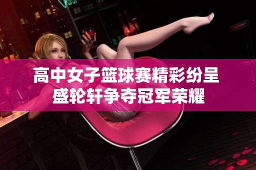 高中女子篮球赛精彩纷呈 盛轮轩争夺冠军荣耀