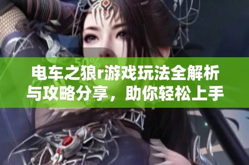 电车之狼r游戏玩法全解析与攻略分享，助你轻松上手