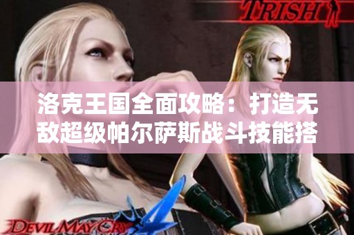 洛克王国全面攻略：打造无敌超级帕尔萨斯战斗技能搭配秘籍