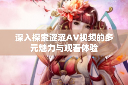深入探索涩涩AV视频的多元魅力与观看体验