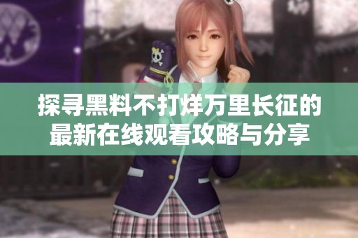 探寻黑料不打烊万里长征的最新在线观看攻略与分享