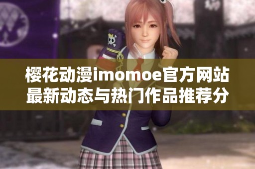 樱花动漫imomoe官方网站最新动态与热门作品推荐分享