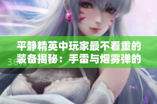 平静精英中玩家最不看重的装备揭秘：手雷与烟雾弹的真实评价