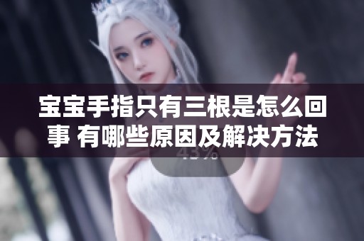 宝宝手指只有三根是怎么回事 有哪些原因及解决方法