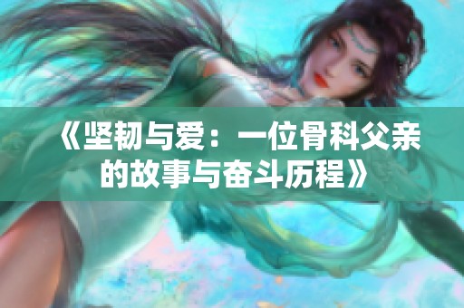 《坚韧与爱：一位骨科父亲的故事与奋斗历程》