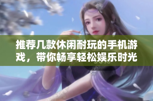 推荐几款休闲耐玩的手机游戏，带你畅享轻松娱乐时光