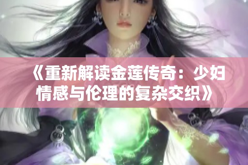 《重新解读金莲传奇：少妇情感与伦理的复杂交织》