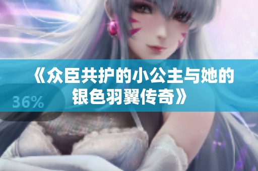 《众臣共护的小公主与她的银色羽翼传奇》