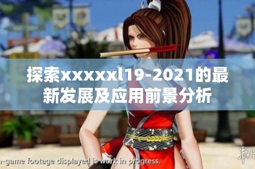 探索xxxxxl19-2021的最新发展及应用前景分析