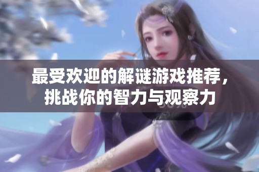 最受欢迎的解谜游戏推荐，挑战你的智力与观察力
