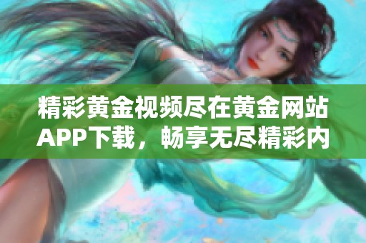 精彩黄金视频尽在黄金网站APP下载，畅享无尽精彩内容