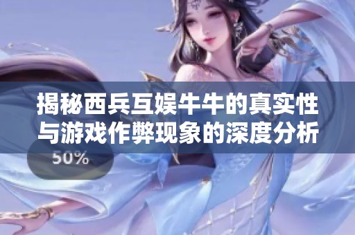 揭秘西兵互娱牛牛的真实性与游戏作弊现象的深度分析