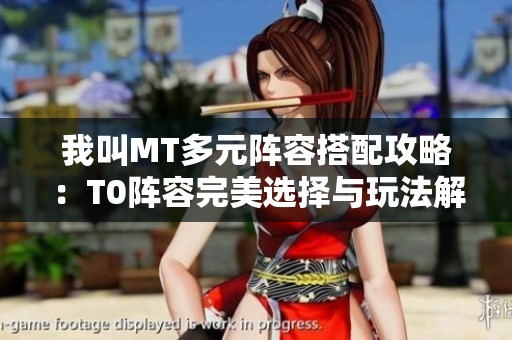 我叫MT多元阵容搭配攻略：T0阵容完美选择与玩法解析