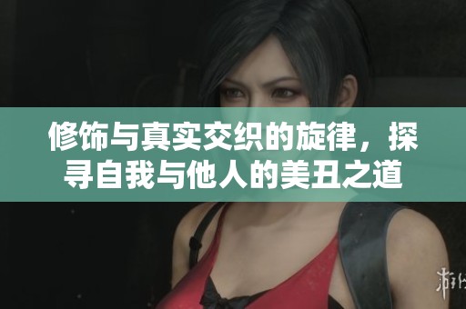 修饰与真实交织的旋律，探寻自我与他人的美丑之道