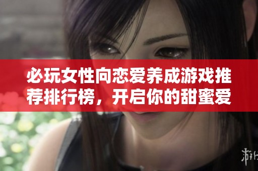 必玩女性向恋爱养成游戏推荐排行榜，开启你的甜蜜爱情之旅