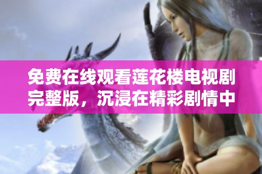 免费在线观看莲花楼电视剧完整版，沉浸在精彩剧情中尽情享受