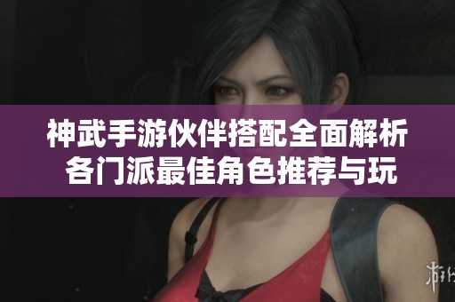 神武手游伙伴搭配全面解析 各门派最佳角色推荐与玩法揭秘