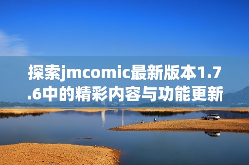 探索jmcomic最新版本1.7.6中的精彩内容与功能更新分析
