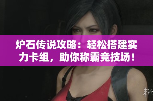 炉石传说攻略：轻松搭建实力卡组，助你称霸竞技场！