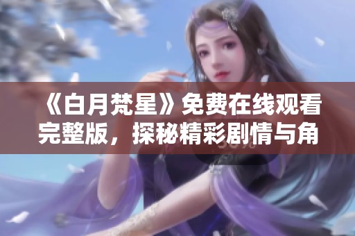 《白月梵星》免费在线观看完整版，探秘精彩剧情与角色发展