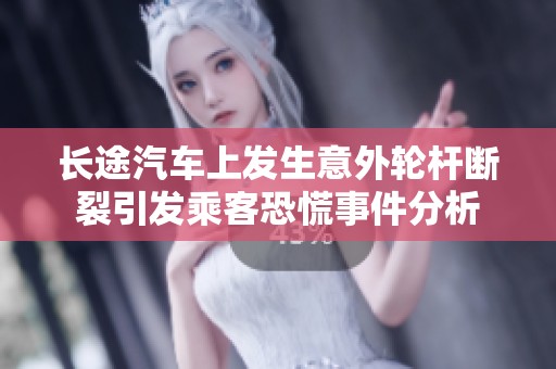 长途汽车上发生意外轮杆断裂引发乘客恐慌事件分析