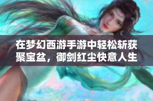 在梦幻西游手游中轻松斩获聚宝盆，御剑红尘快意人生不花分米