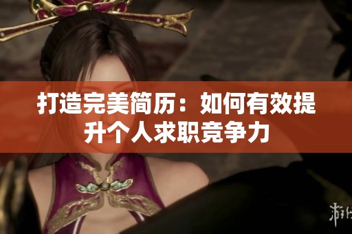 打造完美简历：如何有效提升个人求职竞争力