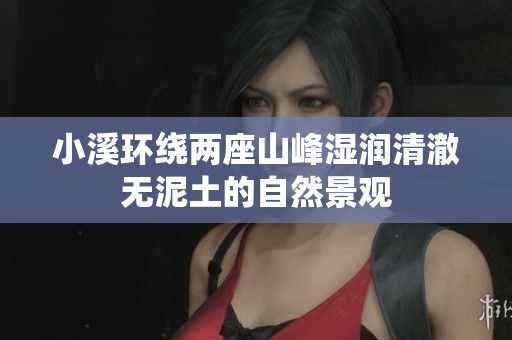 小溪环绕两座山峰湿润清澈无泥土的自然景观