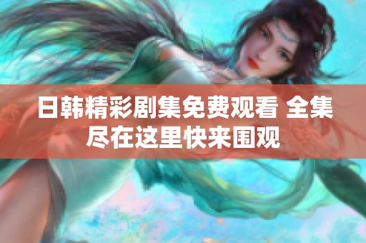 日韩精彩剧集免费观看 全集尽在这里快来围观
