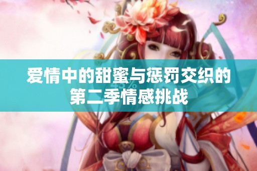 爱情中的甜蜜与惩罚交织的第二季情感挑战