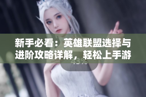 新手必看：英雄联盟选择与进阶攻略详解，轻松上手游戏技巧