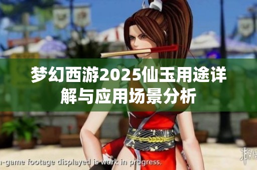 梦幻西游2025仙玉用途详解与应用场景分析