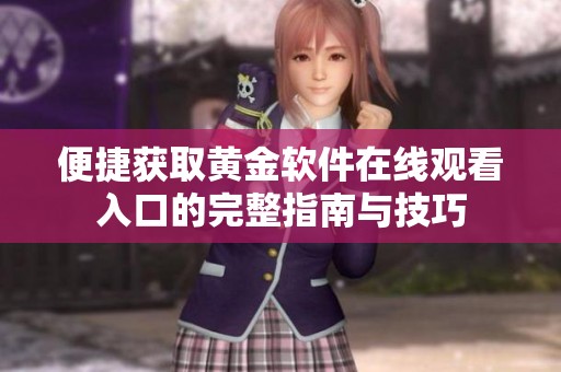 便捷获取黄金软件在线观看入口的完整指南与技巧