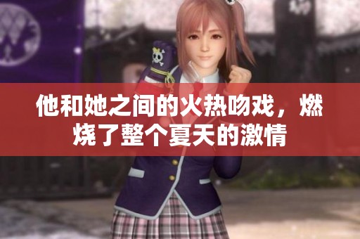他和她之间的火热吻戏，燃烧了整个夏天的激情