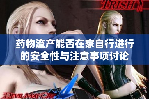 药物流产能否在家自行进行的安全性与注意事项讨论