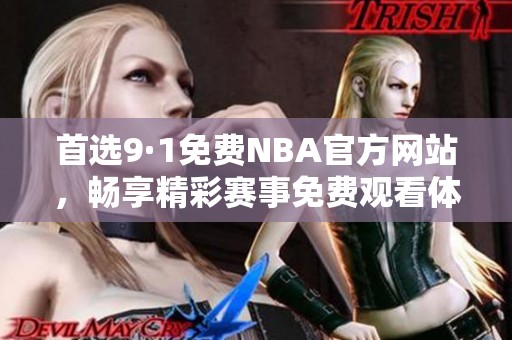 首选9·1免费NBA官方网站，畅享精彩赛事免费观看体验