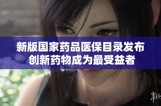 新版国家药品医保目录发布 创新药物成为最受益者