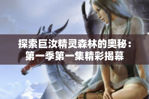 探索巨汝精灵森林的奥秘：第一季第一集精彩揭幕