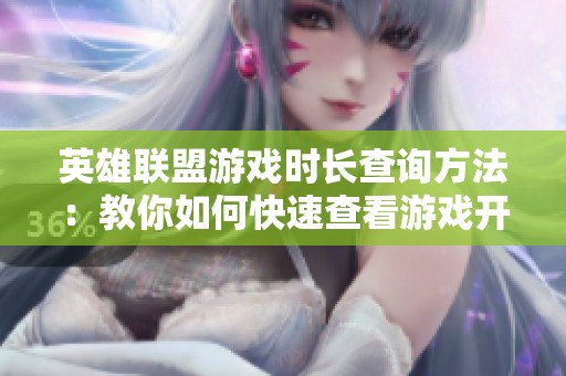 英雄联盟游戏时长查询方法：教你如何快速查看游戏开始时间