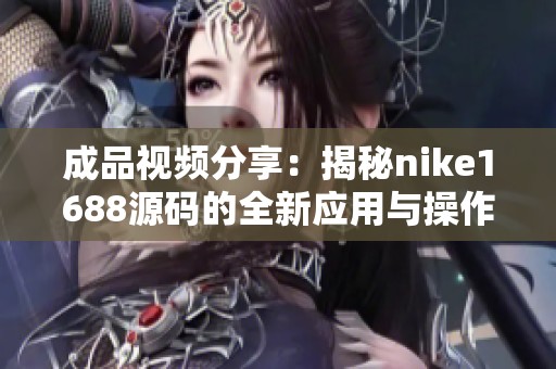 成品视频分享：揭秘nike1688源码的全新应用与操作技巧