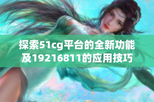 探索51cg平台的全新功能及19216811的应用技巧