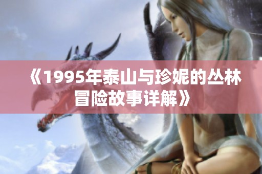 《1995年泰山与珍妮的丛林冒险故事详解》