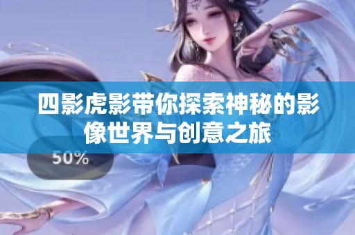 四影虎影带你探索神秘的影像世界与创意之旅