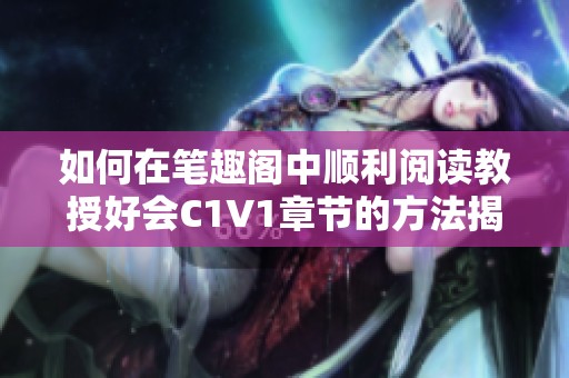 如何在笔趣阁中顺利阅读教授好会C1V1章节的方法揭秘
